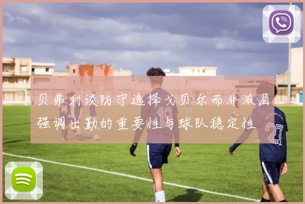 贝弗利谈防守选择戈贝尔而非浓眉强调出勤的重要性与球队稳定性
