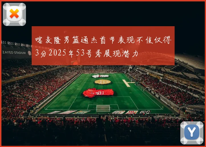 喀麦隆男篮通杰首节表现不佳仅得3分2025年53号秀展现潜力