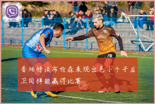 香珀特谈布伦森表现出色小个子后卫同样能赢得比赛