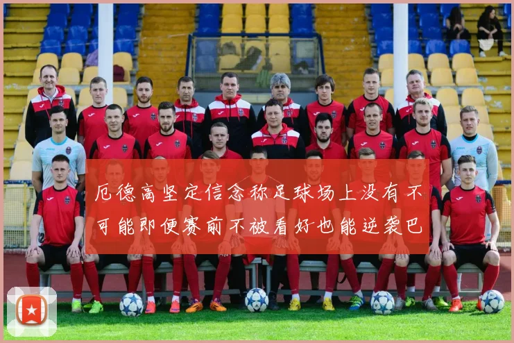 厄德高坚定信念称足球场上没有不可能即便赛前不被看好也能逆袭巴西