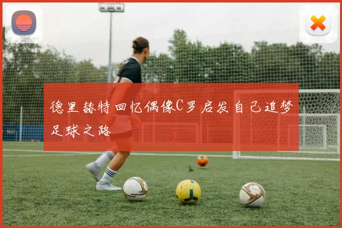 德里赫特回忆偶像C罗启发自己追梦足球之路