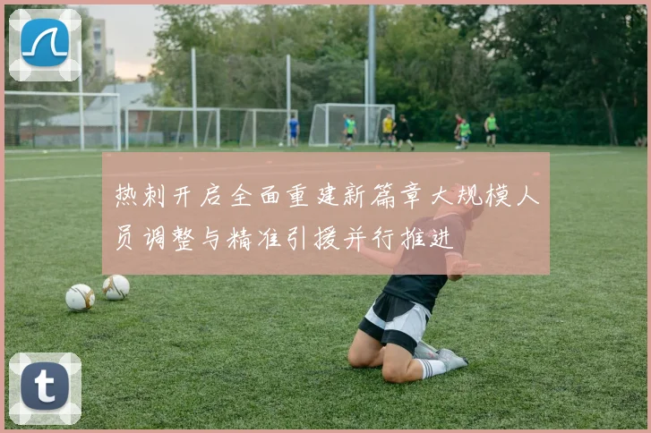 热刺开启全面重建新篇章大规模人员调整与精准引援并行推进