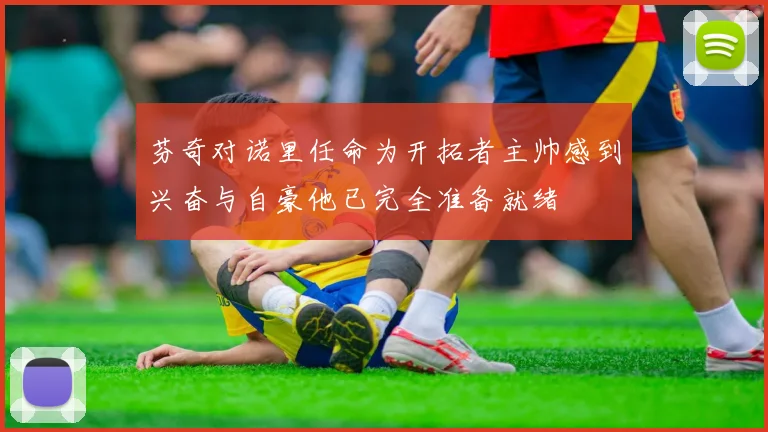 芬奇对诺里任命为开拓者主帅感到兴奋与自豪他已完全准备就绪