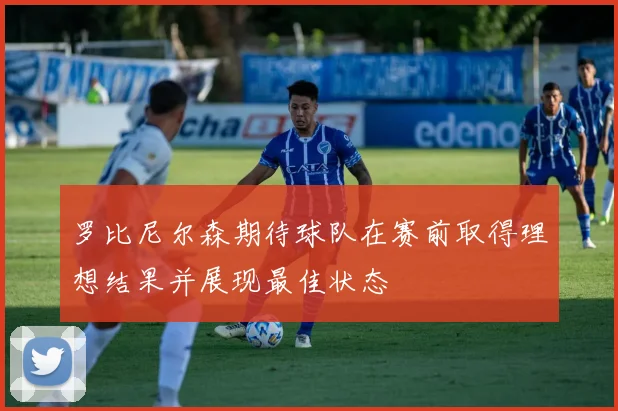 罗比尼尔森期待球队在赛前取得理想结果并展现最佳状态