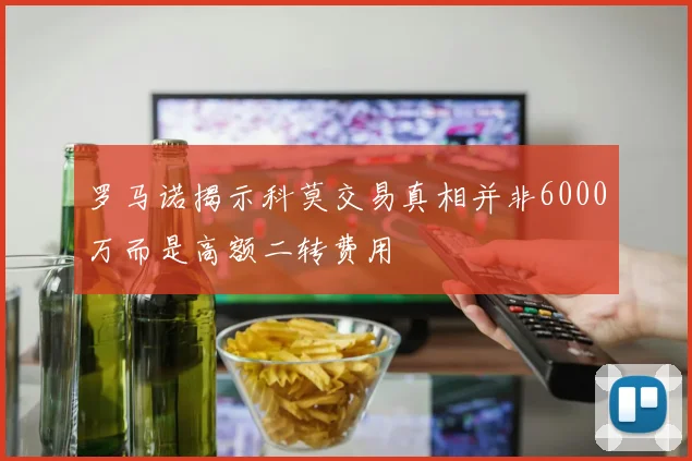 罗马诺揭示科莫交易真相并非6000万而是高额二转费用