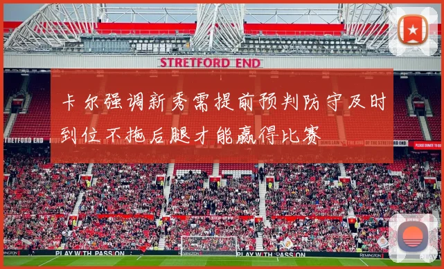 卡尔强调新秀需提前预判防守及时到位不拖后腿才能赢得比赛